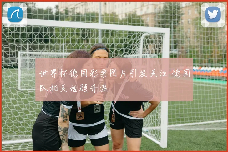 世界杯德国彩票图片引发关注 德国队相关话题升温