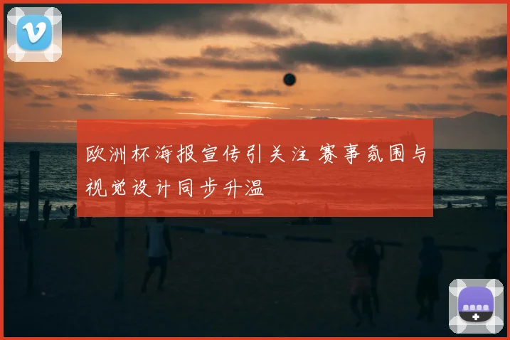 欧洲杯海报宣传引关注 赛事氛围与视觉设计同步升温