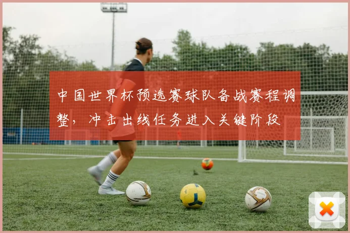 中国世界杯预选赛球队备战赛程调整，冲击出线任务进入关键阶段