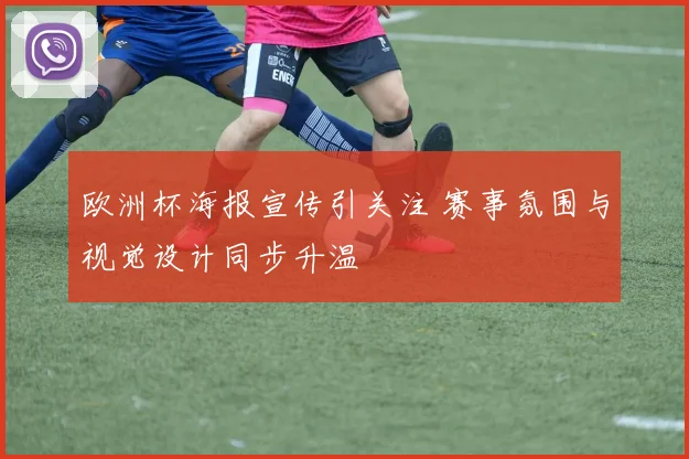 欧洲杯海报宣传引关注 赛事氛围与视觉设计同步升温