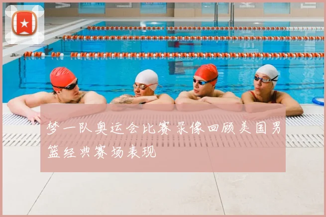 梦一队奥运会比赛录像回顾美国男篮经典赛场表现