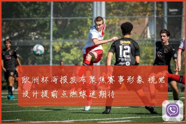 欧洲杯海报发布聚焦赛事形象 视觉设计提前点燃球迷期待