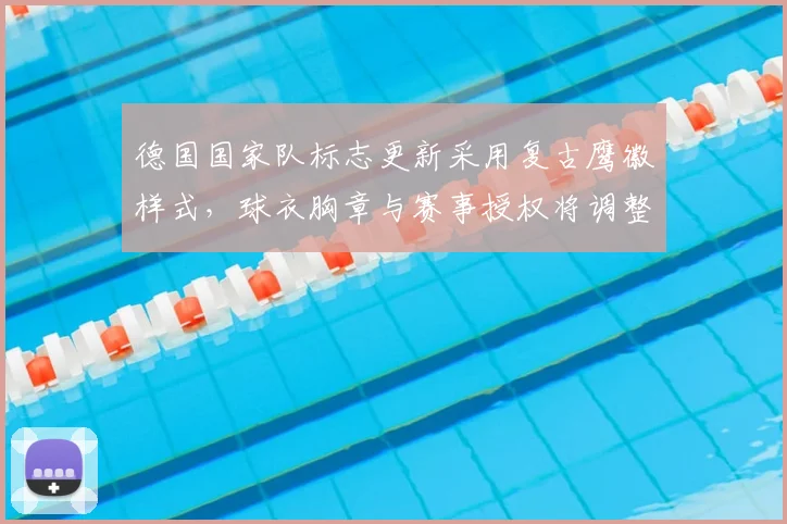 德国国家队标志更新采用复古鹰徽样式,球衣胸章与赛事授权将调整