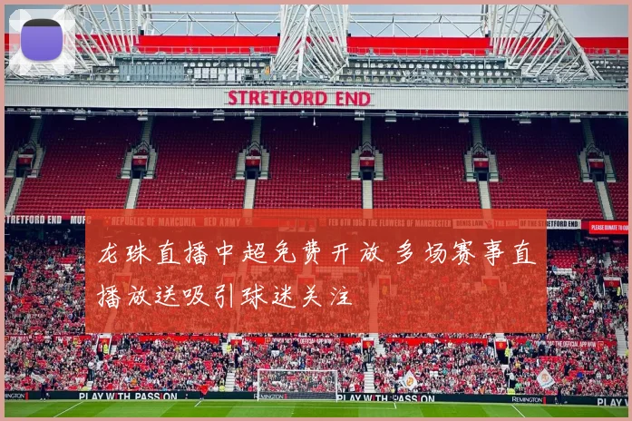 龙珠直播中超免费开放 多场赛事直播放送吸引球迷关注