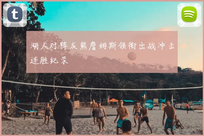 湖人对阵灰熊詹姆斯领衔出战冲击连胜纪录