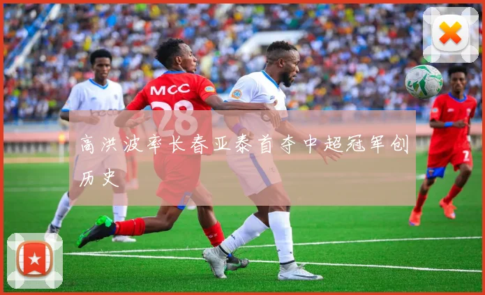 高洪波率长春亚泰首夺中超冠军创历史