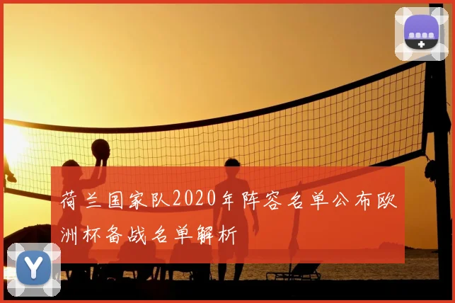 荷兰国家队2020年阵容名单公布欧洲杯备战名单解析