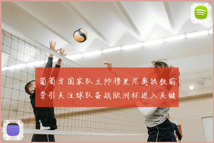 葡萄牙国家队主帅穆里尼奥执教前景引关注球队备战欧洲杯进入关键阶段