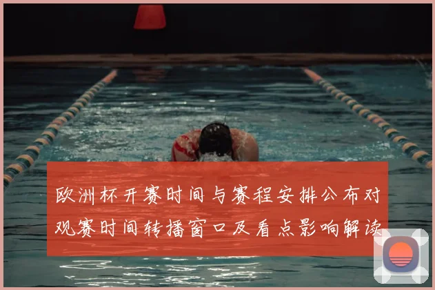 欧洲杯开赛时间与赛程安排公布对观赛时间转播窗口及看点影响解读