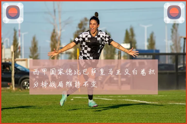 西甲国家德比巴萨皇马互交白卷积分榜战局维持不变