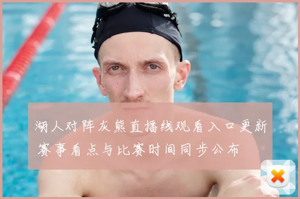 湖人对阵灰熊直播线观看入口更新 赛事看点与比赛时间同步公布