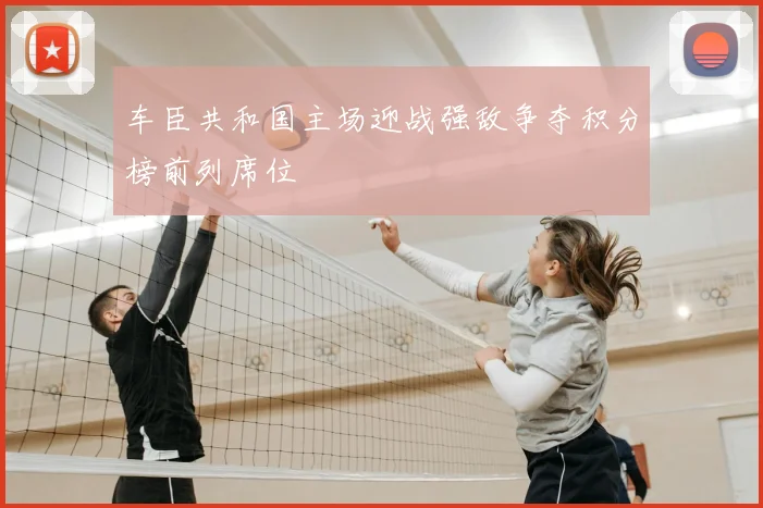 车臣共和国主场迎战强敌争夺积分榜前列席位