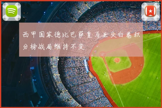 西甲国家德比巴萨皇马互交白卷积分榜战局维持不变