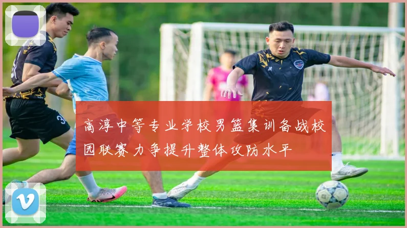 高淳中等专业学校男篮集训备战校园联赛力争提升整体攻防水平