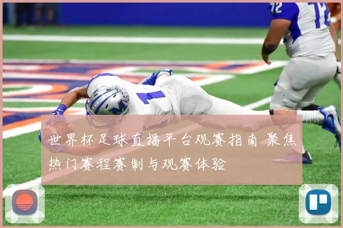 世界杯足球直播平台观赛指南 聚焦热门赛程赛制与观赛体验