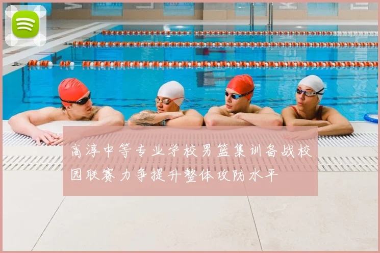 高淳中等专业学校男篮集训备战校园联赛力争提升整体攻防水平