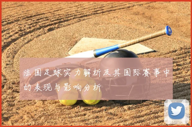 法国足球实力解析及其国际赛事中的表现与影响分析
