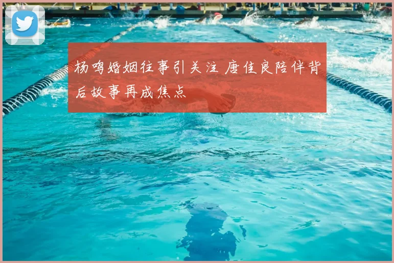 杨鸣婚姻往事引关注 唐佳良陪伴背后故事再成焦点