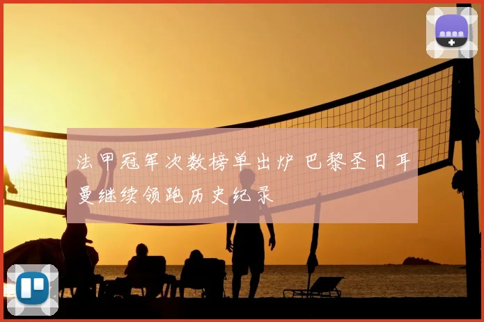 法甲冠军次数榜单出炉 巴黎圣日耳曼继续领跑历史纪录