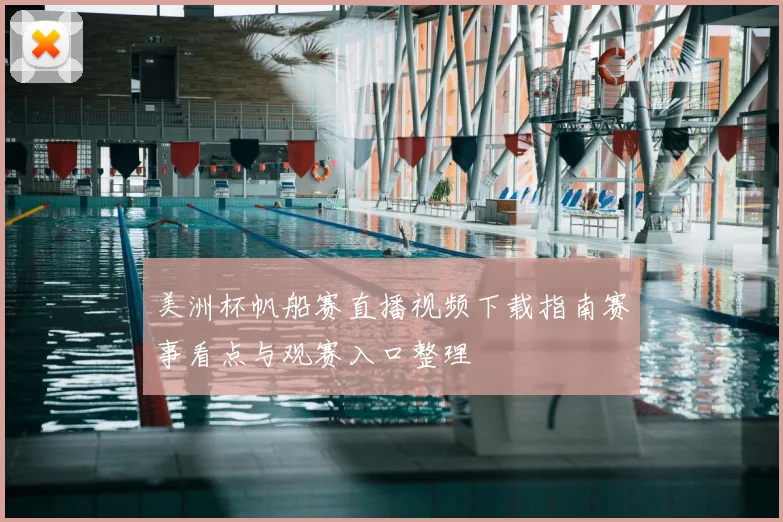 美洲杯帆船赛直播视频下载指南赛事看点与观赛入口整理