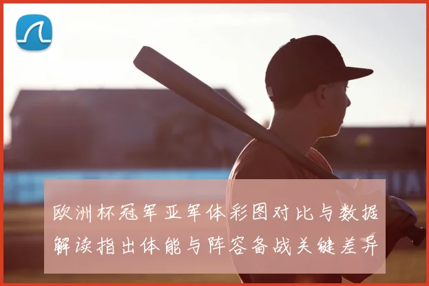 欧洲杯冠军亚军体彩图对比与数据解读指出体能与阵容备战关键差异