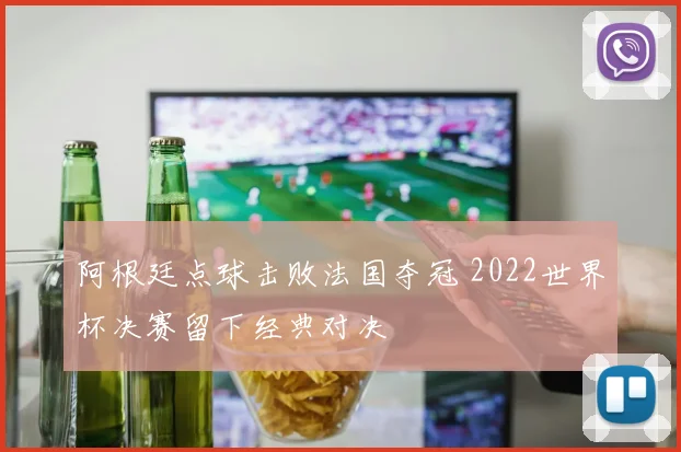 阿根廷点球击败法国夺冠 2022世界杯决赛留下经典对决
