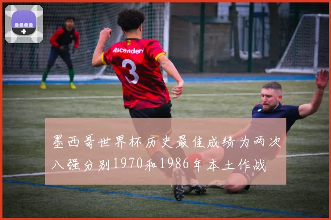 墨西哥世界杯历史最佳成绩为两次八强分别1970和1986年本土作战