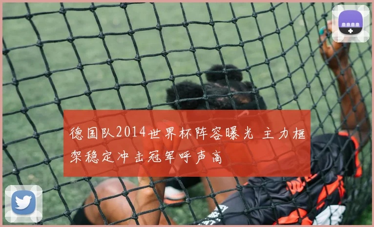 德国队2014世界杯阵容曝光 主力框架稳定冲击冠军呼声高